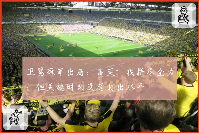 卫冕冠军出局,高芙:我拼尽全力,但关键时刻没有打出水平