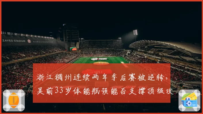 浙江稠州连续两年季后赛被逆转,吴前33岁体能瓶颈能否支撑顶级攻防节奏?
