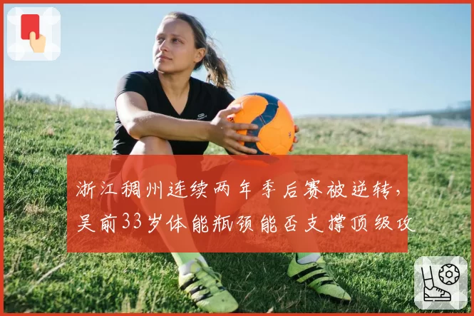 浙江稠州连续两年季后赛被逆转,吴前33岁体能瓶颈能否支撑顶级攻防节奏?