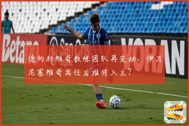 德约科维奇教练团队再变动，伊万尼塞维奇离任后谁将入主？