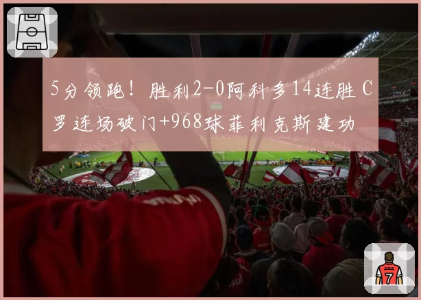 5分领跑！胜利2-0阿科多14连胜 C罗连场破门+968球菲利克斯建功