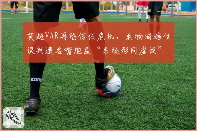 英超VAR再陷信任危机,利物浦越位误判遭名嘴炮轰“系统形同虚设”