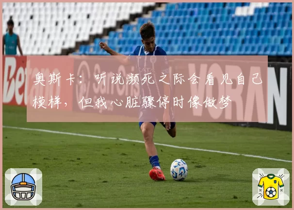 奥斯卡：听说濒死之际会看见自己模样，但我心脏骤停时像做梦
