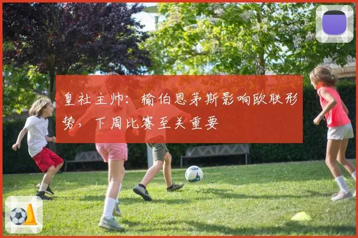 皇社主帅：输伯恩茅斯影响欧联形势，下周比赛至关重要