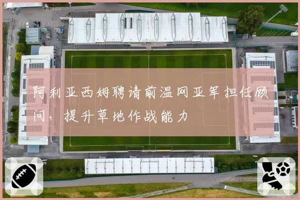阿利亚西姆聘请前温网亚军担任顾问，提升草地作战能力