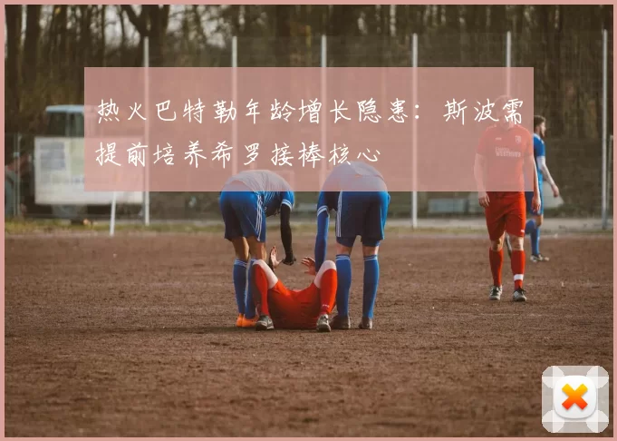 热火巴特勒年龄增长隐患：斯波需提前培养希罗接棒核心