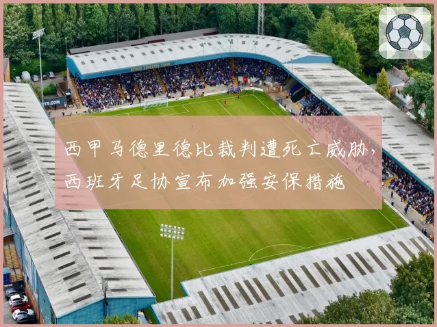 西甲马德里德比裁判遭死亡威胁，西班牙足协宣布加强安保措施
