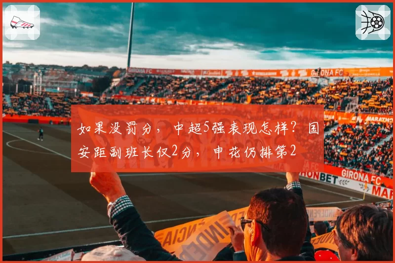 如果没罚分，中超5强表现怎样？国安距副班长仅2分，申花仍排第2