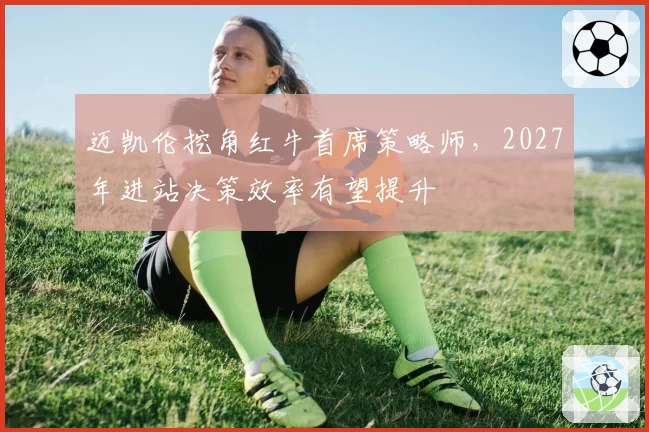 迈凯伦挖角红牛首席策略师，2027年进站决策效率有望提升