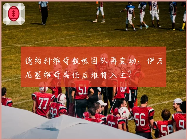 德约科维奇教练团队再变动，伊万尼塞维奇离任后谁将入主？