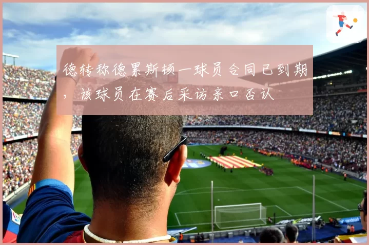德转称德累斯顿一球员合同已到期，该球员在赛后采访亲口否认