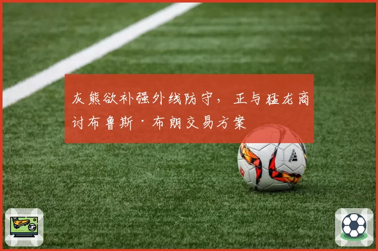 灰熊欲补强外线防守，正与猛龙商讨布鲁斯·布朗交易方案