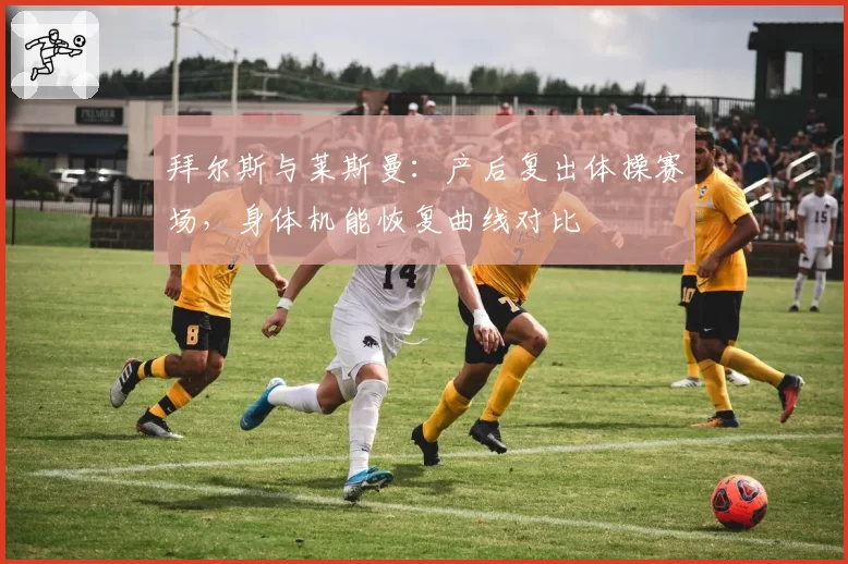 拜尔斯与莱斯曼：产后复出体操赛场，身体机能恢复曲线对比