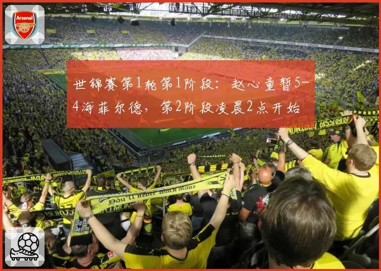 世锦赛第1轮第1阶段：赵心童暂5-4海菲尔德，第2阶段凌晨2点开始