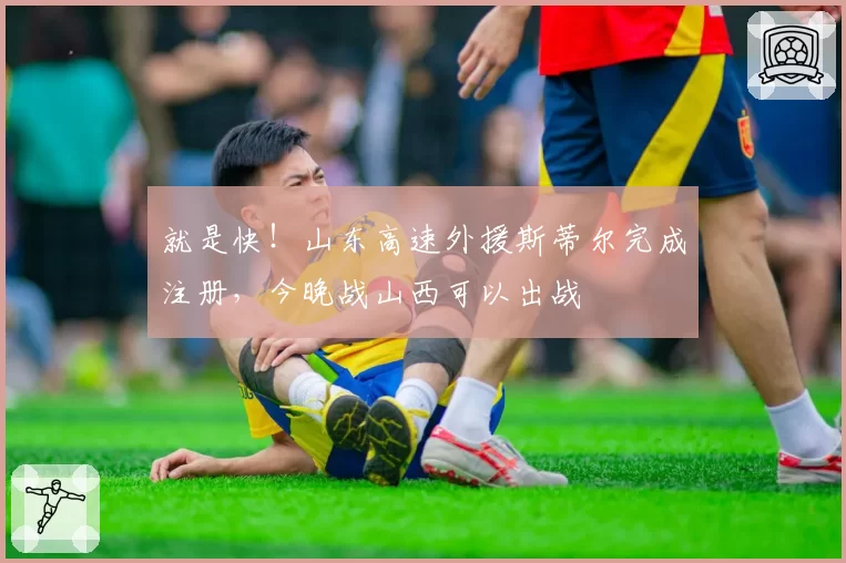 就是快!山东高速外援斯蒂尔完成注册,今晚战山西可以出战
