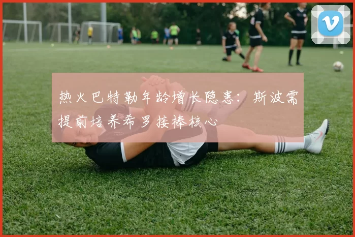 热火巴特勒年龄增长隐患:斯波需提前培养希罗接棒核心