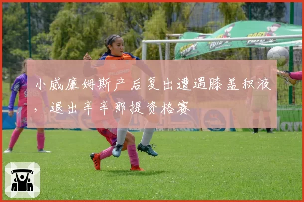 小威廉姆斯产后复出遭遇膝盖积液，退出辛辛那提资格赛