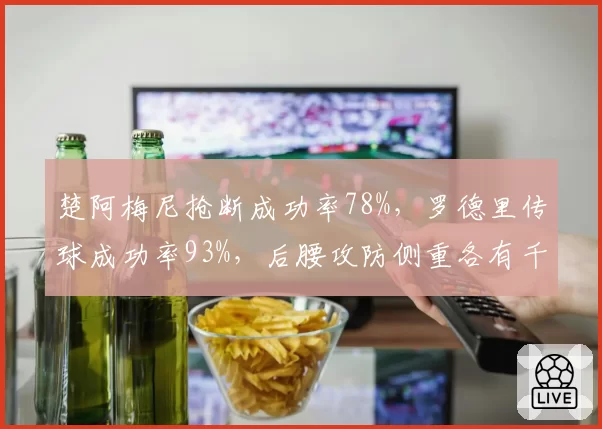 楚阿梅尼抢断成功率78%,罗德里传球成功率93%,后腰攻防侧重各有千秋