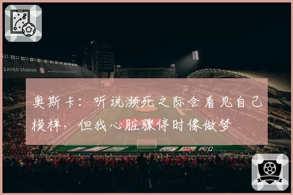 奥斯卡：听说濒死之际会看见自己模样，但我心脏骤停时像做梦