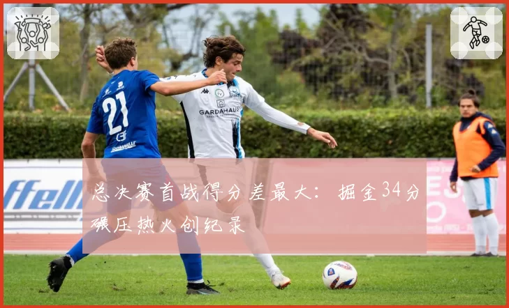 总决赛首战得分差最大:掘金34分碾压热火创纪录
