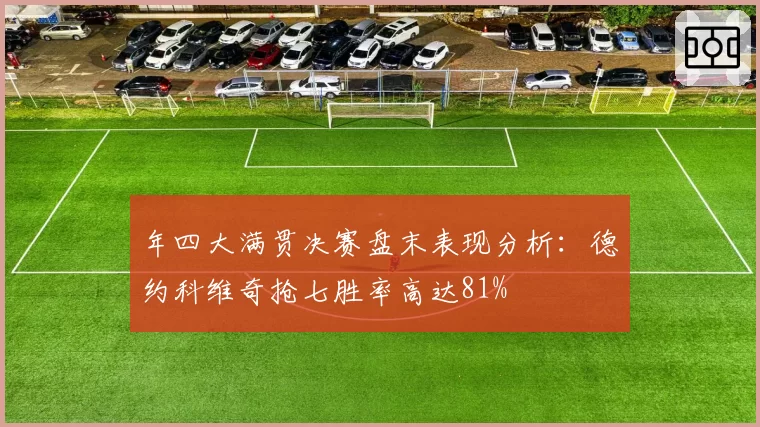 年四大满贯决赛盘末表现分析：德约科维奇抢七胜率高达81%