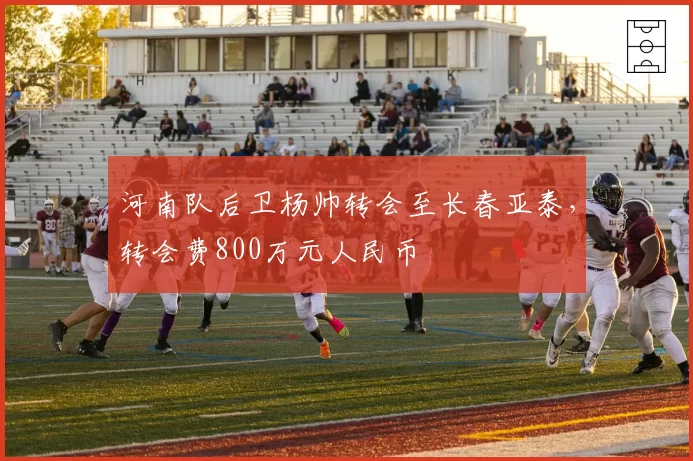 河南队后卫杨帅转会至长春亚泰，转会费800万元人民币