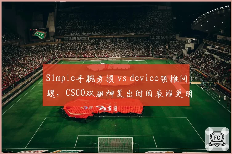 S1mple手腕劳损 vs device颈椎问题，CSGO双狙神复出时间表谁更明确？